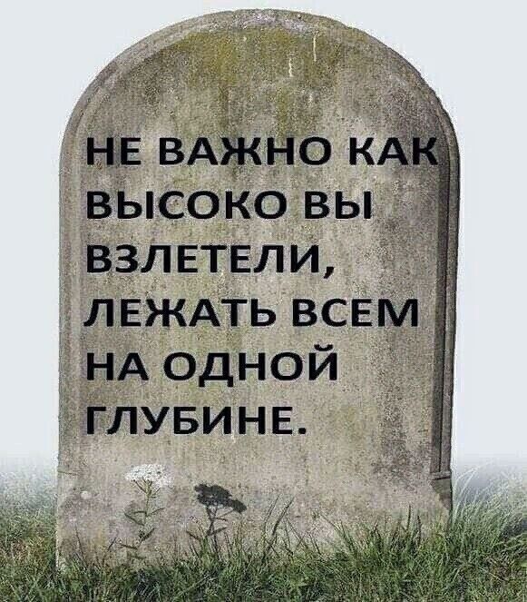 НЕ ВАЖНО КАК ВЫСОКО ВЫ ВЗЛЕТЕЛИ, ЛЕЖАТЬ ВСЕМ НА ОДНОЙ ГЛУБИНЕ.