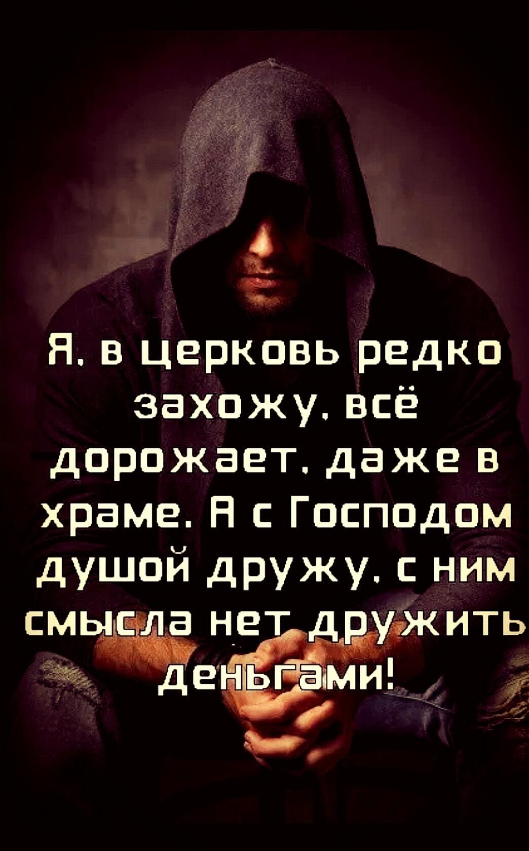 Я в церковь редко захожу, всё дорожает. даже в храме. А с Господом душой дружу. с ним смысла нет дружить деньгами!