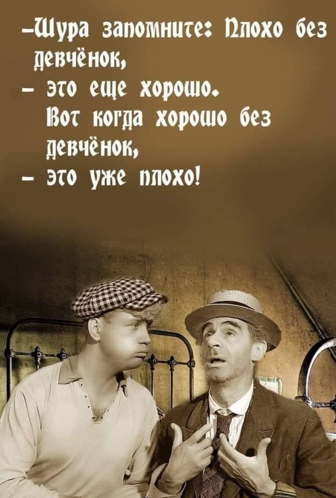 – Щура запомните: Плохо без девчёнок, – это еще хорошо. Вот когда хорошо без девчёнок, – это уже плохо!