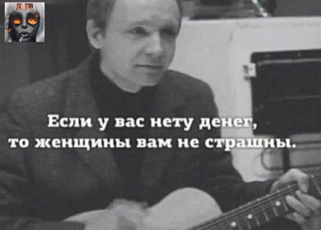 Если у вас нету денег, то женщины вам не страшны.