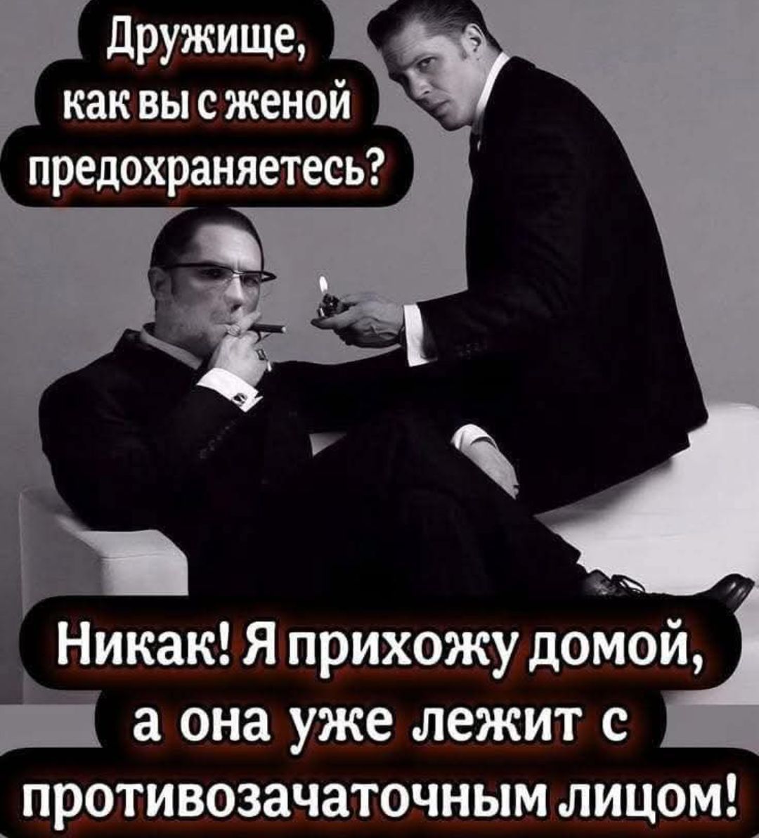 Дружище, как вы с женой предохраняетесь? Никак! Я прихожу домой, а она уже лежит с противозачаточным лицом!