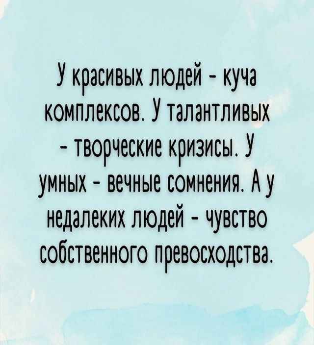 У красивых людей - куча комплексов. У талантливых - творческие кризисы. У умных - вечные сомнения. А у недалекых людей - чувство собственного превосходства.