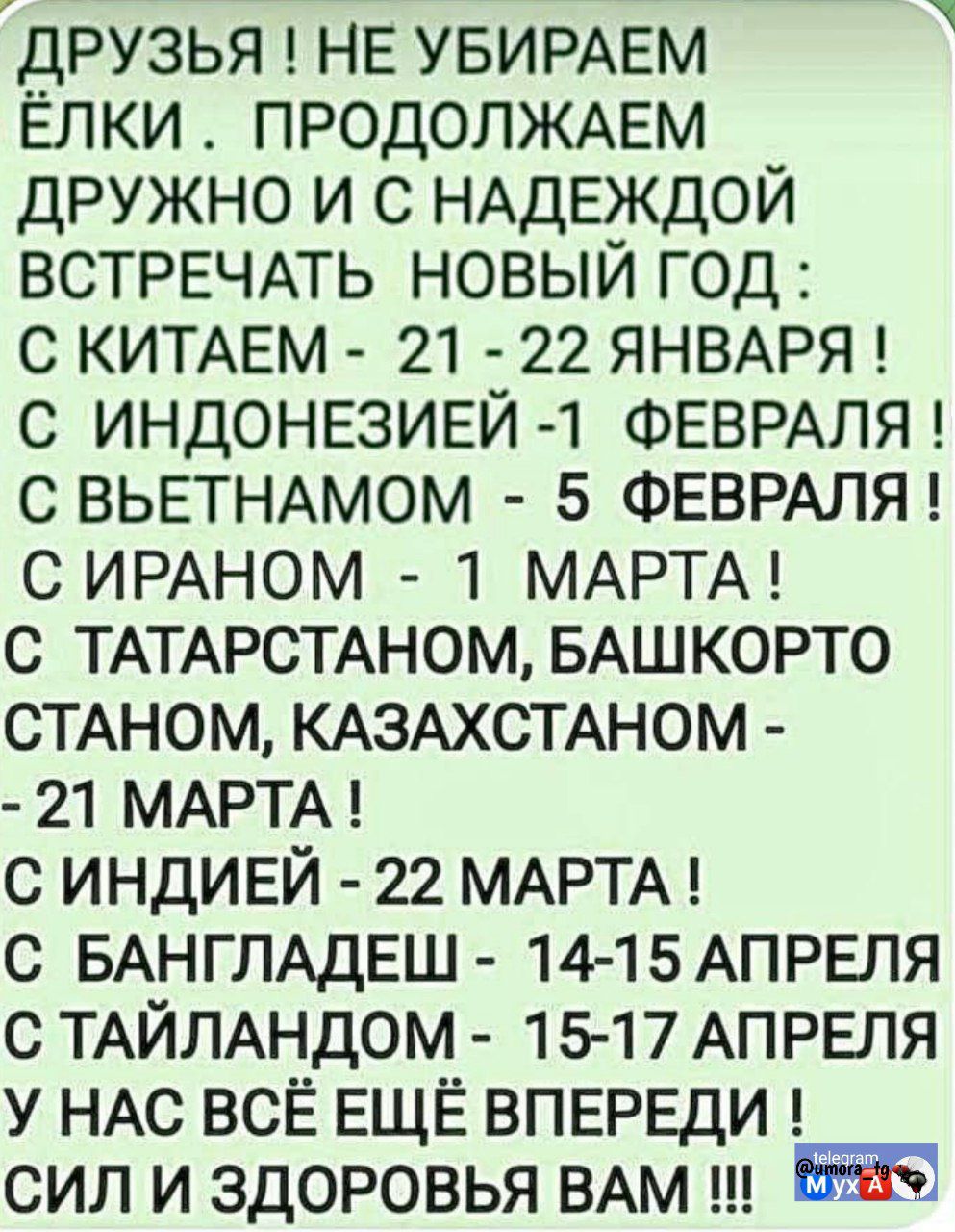 ДРУЗЬЯ! НЕ УБИРАЕМ ЁЛКИ. ПРОДОЛЖАЕМ ВСТРЕЧАТЬ НОВЫЙ ГОД: С КИТАЕМ — 21–22 ЯНВАРЯ; С ИНДОНЕЗИЕЙ — 1 ФЕВРАЛЯ; С ВЬЕТНАМОМ — 5 ФЕВРАЛЯ; С ИРАНОМ — 1 МАРТА; С ИНДИЕЙ — 22 МАРТА; С ТАТАРСТАНОМ/КАСС/КАЗАХСТАНОМ — 21 МАРТА; С БАНГЛАДЕШ — 14–15 АПРЕЛЯ; С ТАЙЛАНДОМ — 15–17 АПРЕЛЯ. СИЛ И ЗДОРОВЬЯ ВАМ!!!