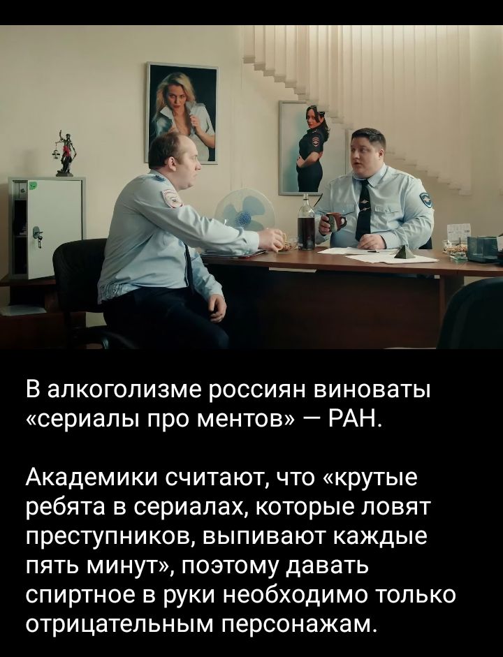 В алкоголизме россиян виноваты «сериалы про ментов» — РАН. Академики считают, что «крутые ребята в сериалах, которые ловят преступников, выпивают каждые пять минут», поэтому давать спиртное в руки необходимо только отрицательным персонажам.