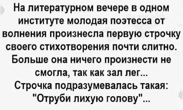 На литературном вечере в одном институте молодая поэтесса от волнения произнесла первую строчку своего стихотворения почти слитно. Больше она ничего произнести не смогла, так как зал лег... Строчка подразумевалась такая: 