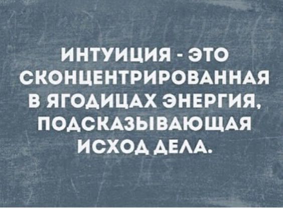 ИНТУИЦИЯ - ЭТО СКОНЦЕНТИРОВАННАЯ В ЯГОДИЦАХ ЭНЕРГИЯ, ПОДСКАЗЫВАЮЩАЯ ИСХОД ДЕЛА.