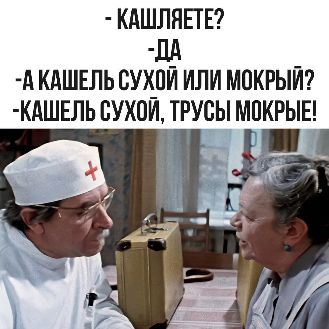 - КАШЛЯЕТЕ? - ДА - А КАШЕЛЬ СУХОЙ ИЛИ МОКРЫЙ? - КАШЕЛЬ СУХОЙ, ТРУСЫ МОКРЫЕ!
