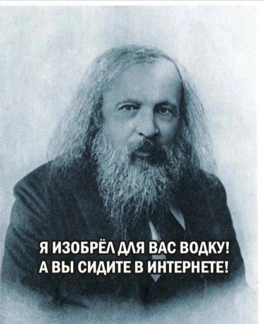 Я изобрёл для вас водку! А вы сидите в интернете!