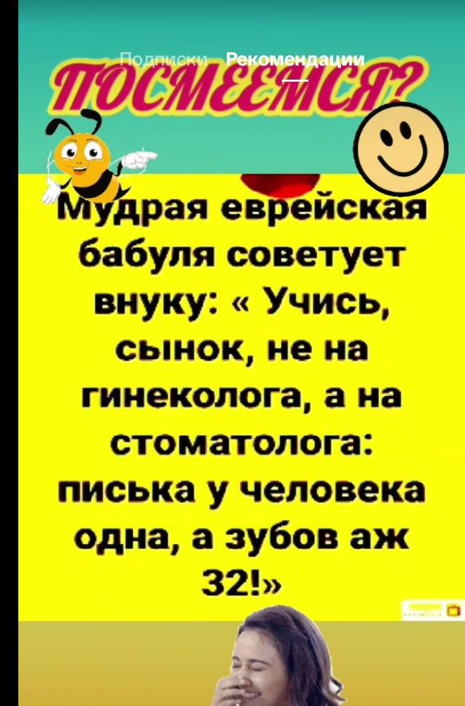 Мудрая еврейская бабуля советует внуку: «Учись, сынок, не на гинеколога, а на стоматолога: писка у человека одна, а зубов аж 32!»