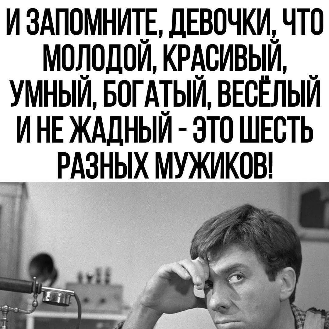 И ЗАПОМНИТЕ, ДЕВОЧКИ, ЧТО МОЛОДОЙ, КРАСИВЫЙ, УМНЫЙ, БОГАТЫЙ, ВЕСЁЛЫЙ И НЕ ЖАДНЫЙ - ЭТО ШЕСТЬ РАЗНЫХ МУЖИКОВ!