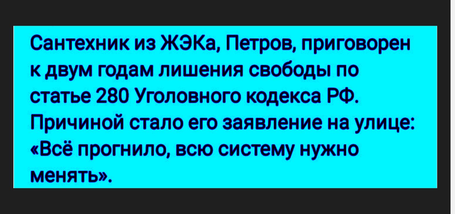 Сантехник из ЖЭКа, Петров, приговорен к двум годам лишения свободы по статье 280 Уголовного кодекса РФ. Причиной стало его заявление на улице: «Всё прогнило, всю систему нужно менять».