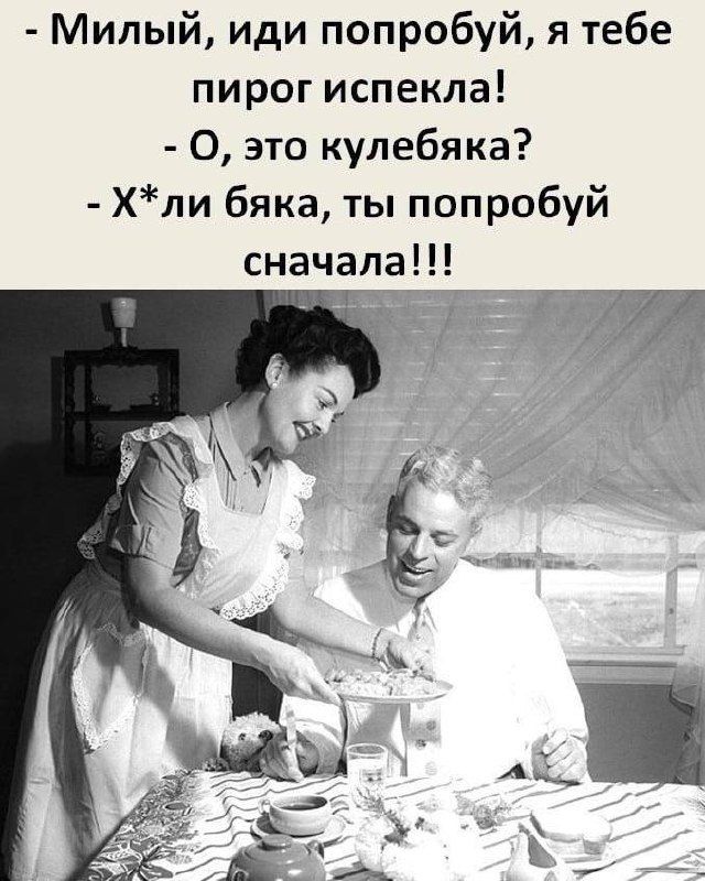 - Милый, иди попробуй, я тебе пирог испекла!
- О, это кулебяка?
- Х*ли бляка, ты попробуй сначала!!!