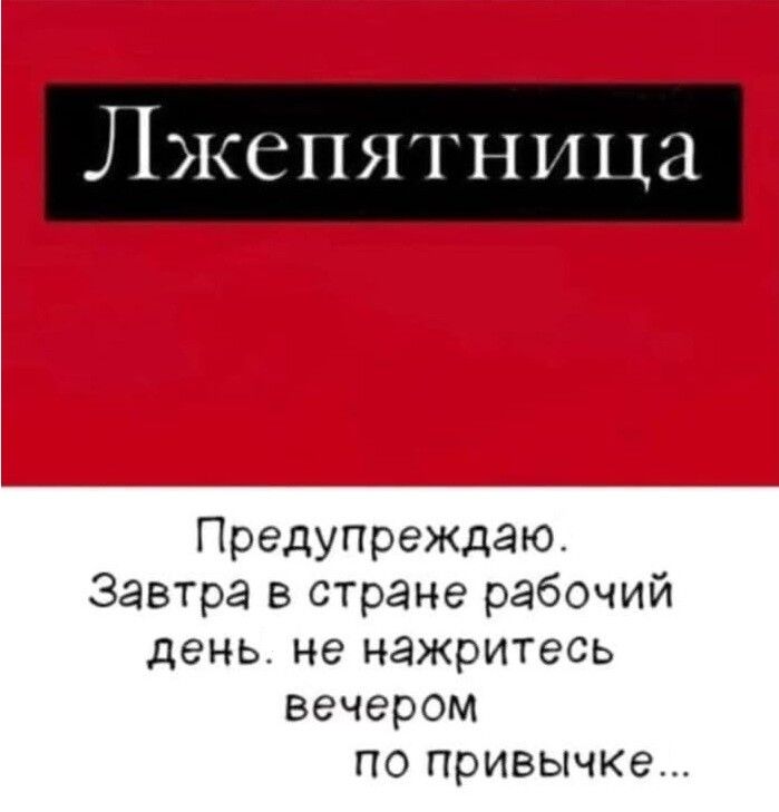 Лжепятница
Предупреждаю. Завтра в стране рабочий день. не нажритесь вечером по привычке...