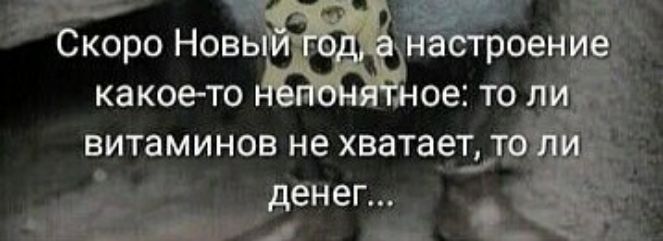 Скоро Новый год, а настроение какое-то непонятное: то ли витаминов не хватает, то ли денег...