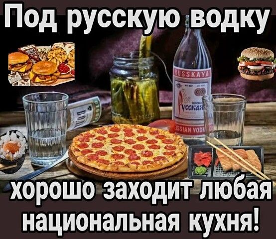 Под русскую водку хорошо заходят любая национальная кухня!