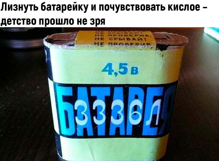 Лизнуть батарейку и почувствовать кислое - детство прошло не зря
4,5 в
БАТАРЕЙ