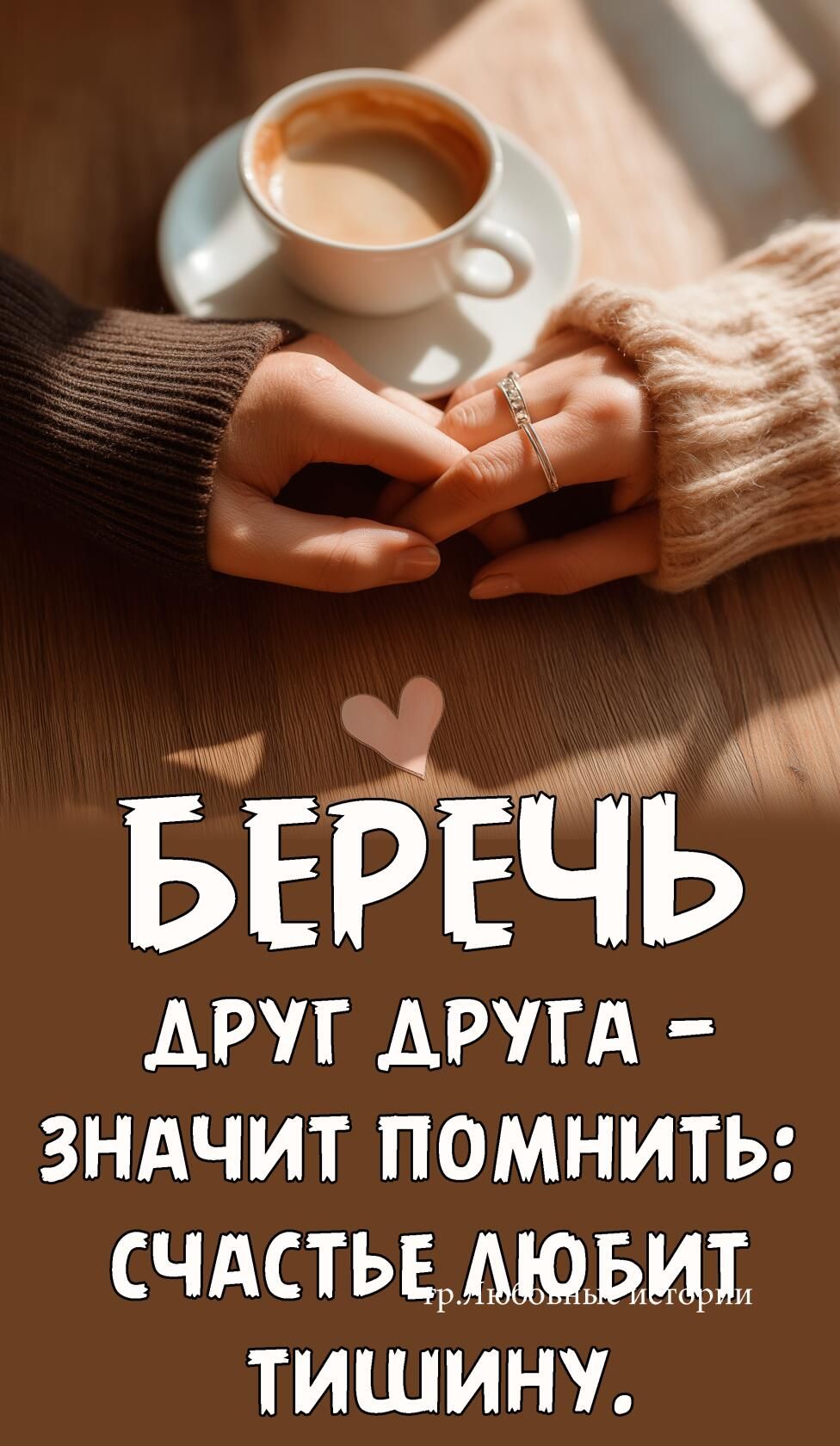 БЕРЕЧЬ ДРУГ ДРУГА - ЗНАЧИТ ПОМНИТЬ: СЧАСТЬЕ ЛЮБИТ ТИШИНУ.