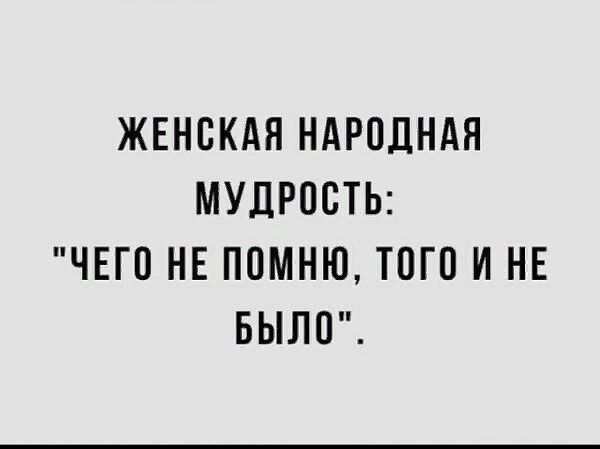ЖЕНСКАЯ НАРОДНАЯ МУДРОСТЬ: 'ЧЕГО НЕ ПОМНЮ, ТОГО НИ НЕ БЫЛО'.