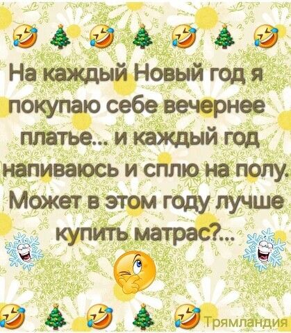 На каждый Новый год я покупаю себе вечернее платье... и каждый год напиваюсь и сплю на полу. Может в этом году лучше купить матрас..?