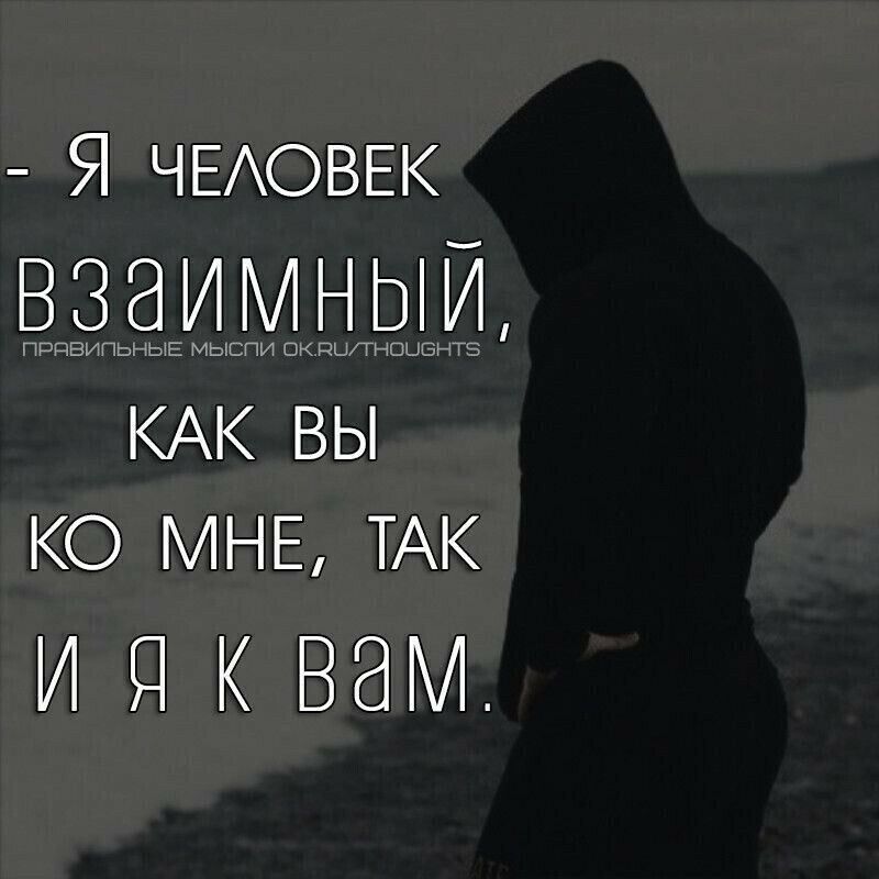 - Я человек взаимный, как вы ко мне, так и я к вам.