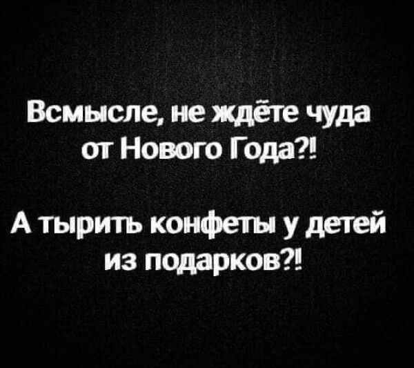 В смысле, не ждёте чуда от Нового Года?!
А тырыть конфеты у детей из подарков?!