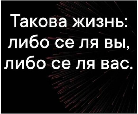 Такова жизнь: либо се ля вы, либо се ля вас.