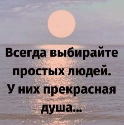 Всегда выбирайте простых людей. У них прекрасная душа...