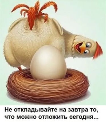 Не откладывайте на завтра то, что можно отложить сегодня...