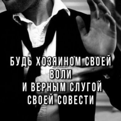 БУДЬ ХОЗЯИНОМ СВОЕЙ ВОЛИ И ВЕРНЫМ СЛУГОЙ СВОЕЙ СОВЕСТИ