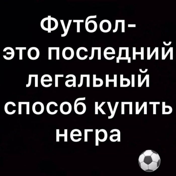 Футбол- это последний легальный способ купить негра