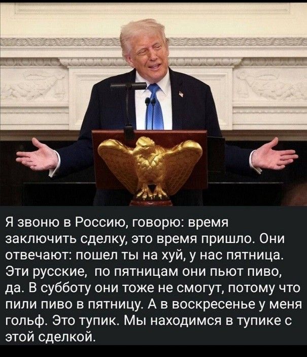 Я звоню в Россию, говорю: время заключить сделку, это время пришло. Они отвечают: пошел ты на хуй, у нас пятница. Эти русские, по пятницам они пьют пиво, да. В субботу они тоже не смогут, потому что пили пиво в пятницу. А в воскресенье у меня 골ф? Это тупик. Мы находимся в тупике с этой сделкой.