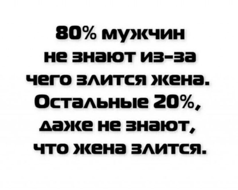 80% мужчин не знают из-за чего злится жена. Остальные 20%, даже не знают, что жена злится.
