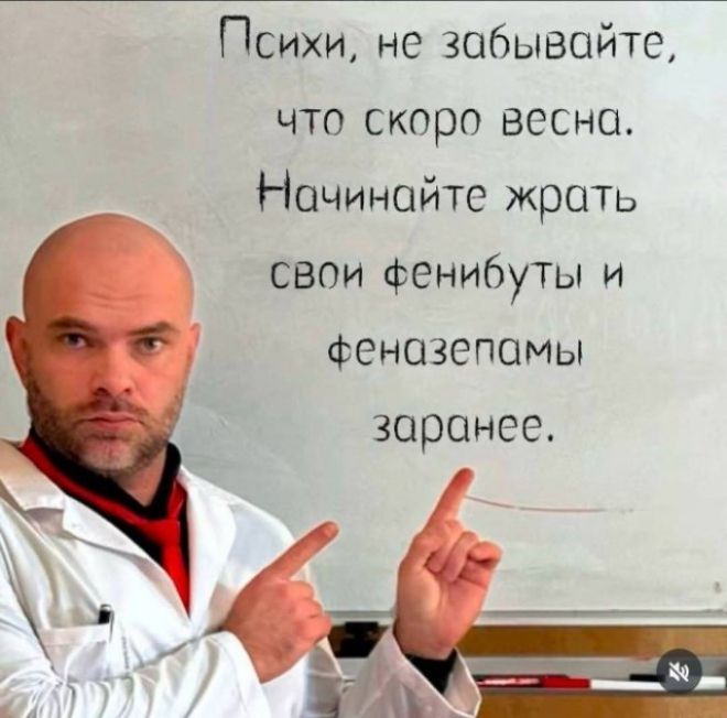 Психи, не забывайте, что скоро весна. Начинайте жрать свои фенибуты и феназепамы заранее.