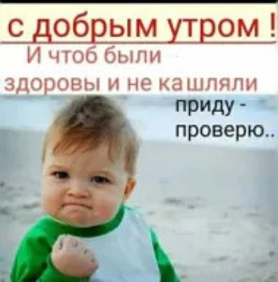 с добрым утром ! И чтоб были здоровы и не кашляли приду - проверю..