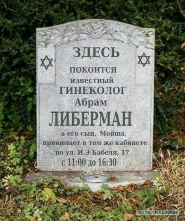 ЗДЕСЬ покоится известный ГИНЕКОЛОГ Аврам ЛИБЕРМАН, a его сын, Мойша, принимает в том же кабинете по ул. И.Э. Бабеля, 17 с 11:00 до 16:30