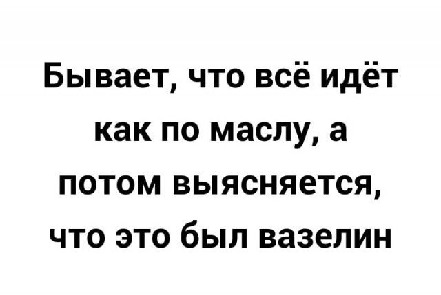 Бывает, что всё идёт как по маслу, а потом выясняется, что это был вазелин