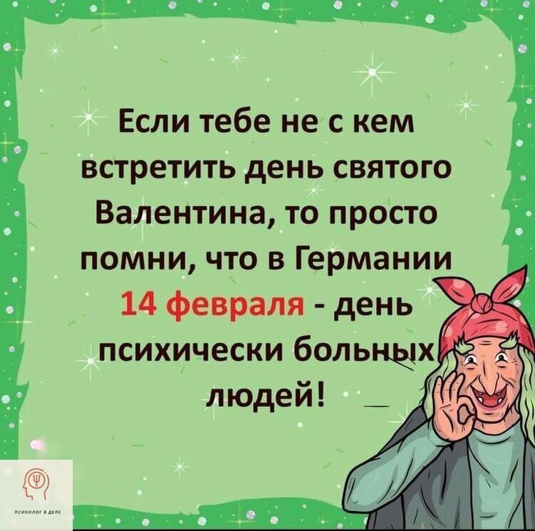 Если тебе не с кем встретить день святого Валентина, то просто помни, что в Германии 14 февраля - день психически больных людей!