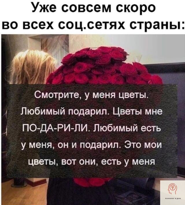 Уже совсем скоро во всех соц.сетях страны: Смотрите, у меня цветы. Любимый подарил. Цветы мне ПО-ДА-РИ-Л. Любимый есть у меня, он и подарил. Это мои цветы, вот они, есть у меня