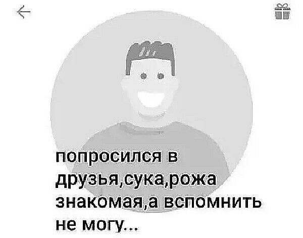 попросился в друзья, сука, рожа знакомая, а вспомнить не могу...