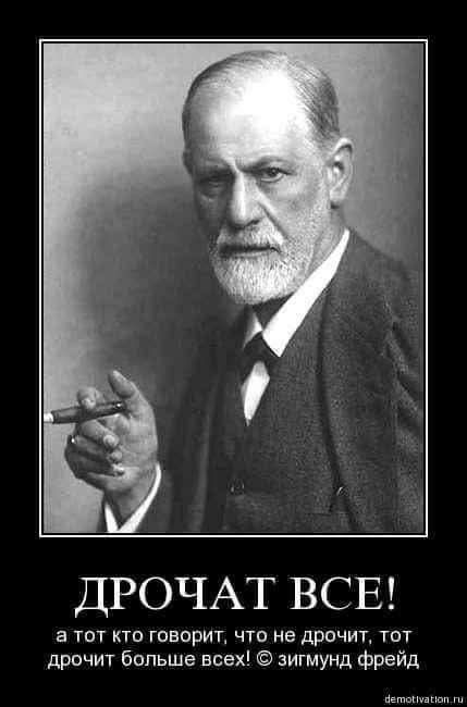 ДРОЧАТ ВСЕ! а тот кто говорит, что не дрочит, тот дрочит больше всех! © зигмунд фрейд