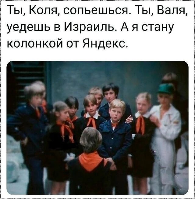 Ты, Коля, сопьешься. Ты, Валя, уедешь в Израиль. А я стану колонкой от Яндекс.