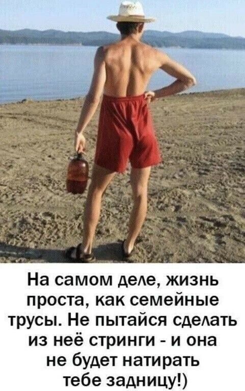 На самом деле, жизнь
проста, как семейные
трусы. Не пытайся сделать
из неё стринги - и она
не будет натирать
тебе задницу!)

