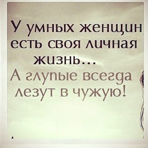 У умных женщин есть своя личная жизнь... А глупые всегда лезут в чужую!