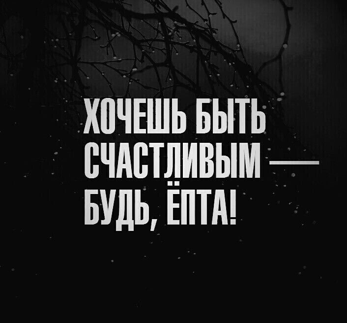 ХОЧЕШЬ БЫТЬ СЧАСТЛИВЫМ — БУДЬ, ЁПТА!