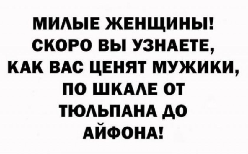 Милые женщины! Скоро вы узнаете, как вас ценят мужики, по шкале от тюльпана до айфона!
