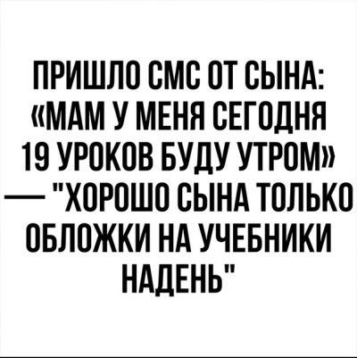 ПРИШЛО СМС ОТ СЫНА: «МАМ У МЕНЯ СЕГОДНЯ 19 УРОКОВ БУДУ УТРОМ» — «ХОРОШО СЫНА ТОЛЬКО ОБЛОЖКИ НА УЧЕБНИКИ НАДЕНЬ»