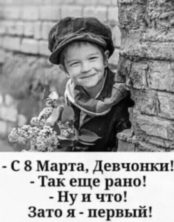 - С 8 Марта, Девчонки! - Так еще рано! - Ну и что! Зато я - первый!