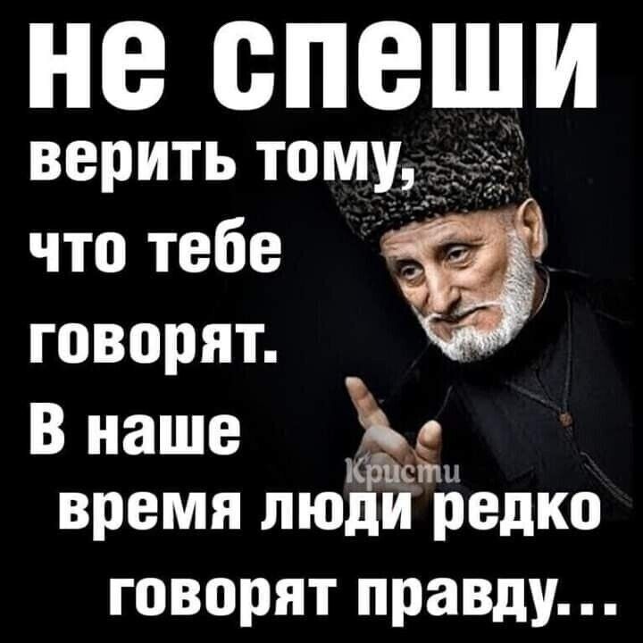 не спеши верить тому, что тебе говорят. В наше время люди редко говорят правду...