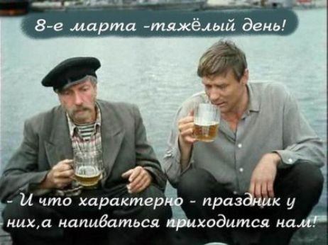 8-е марта - тяжёлый день!\nИ что характерно - праздник у них, а напиваться приходится нам!