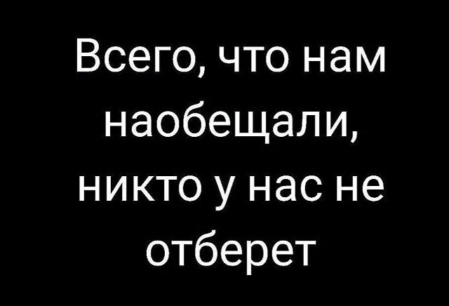 Всего, что нам наобещали, никто у нас не отберет